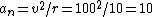 a_n=v^2/r = 100^2/10=10